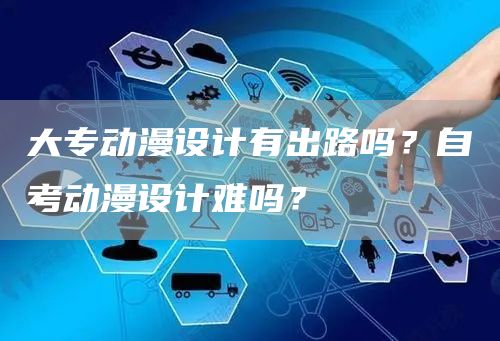 大专动漫设计有出路吗？自考动漫设计难吗？(图1)