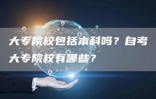 大专院校包括本科吗？自考大专院校有哪些？(图1)