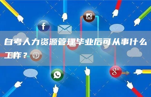 自考人力资源管理毕业后可从事什么工作？(图1)