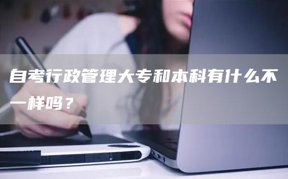 自考行政管理大专和本科有什么不一样吗？(图1)