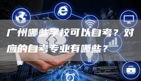 广州哪些学校可以自考？对应的自考专业有哪些？(图1)