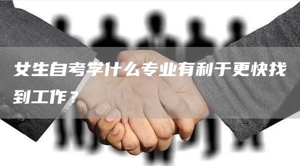 女生自考学什么专业有利于更快找到工作？(图1)