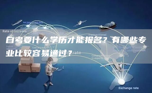 自考要什么学历才能报名？有哪些专业比较容易通过？(图1)