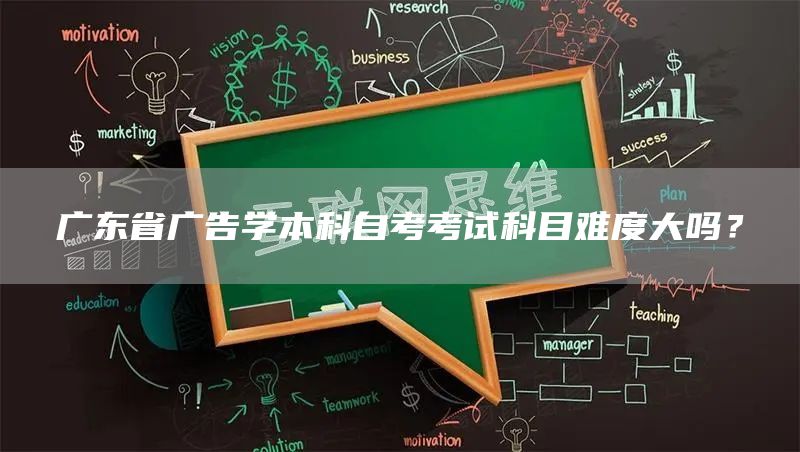 广东省广告学本科自考考试科目难度大吗？