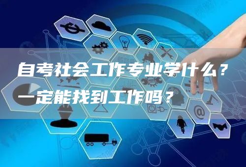 自考社会工作专业学什么？一定能找到工作吗？(图1)