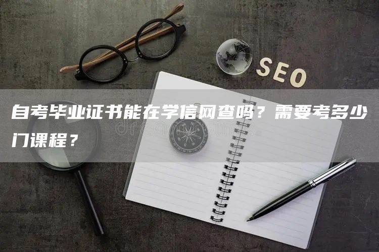 自考毕业证书能在学信网查吗？需要考多少门课程？(图1)