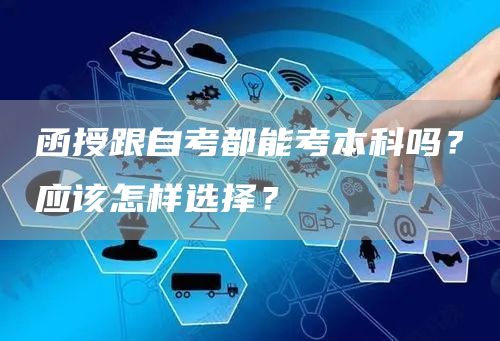 函授跟自考都能考本科吗？应该怎样选择？(图1)