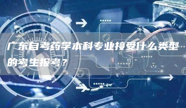 广东自考药学本科专业接受什么类型的考生报考？