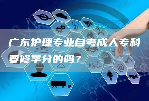 广东护理专业自考成人专科要修学分的吗？