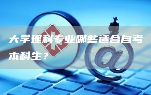 大学理科专业哪些适合自考本科生？(图1)