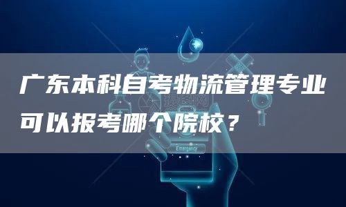 广东本科自考物流管理专业可以报考哪个院校？