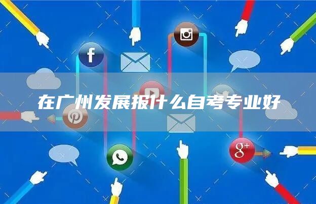 在广州发展报什么自考专业好