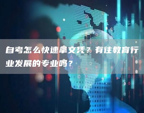 自考怎么快速拿文凭？有往教育行业发展的专业吗？(图1)