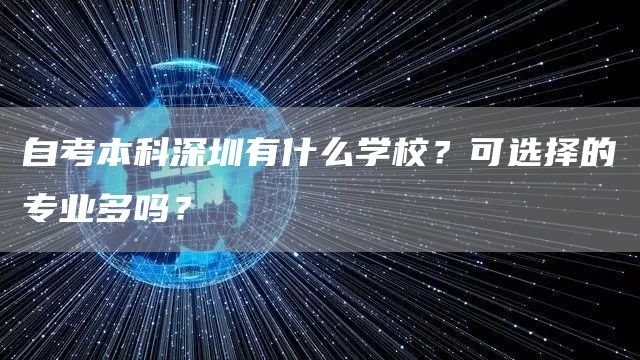 自考本科深圳有什么学校？可选择的专业多吗？(图1)