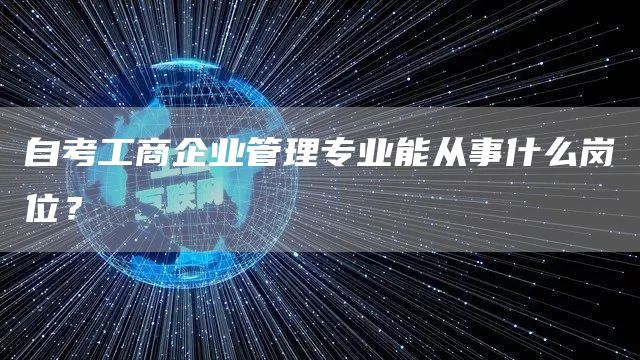 自考工商企业管理专业能从事什么岗位？