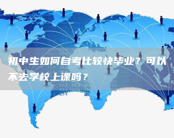 初中生如何自考比较快毕业？可以不去学校上课吗？(图1)