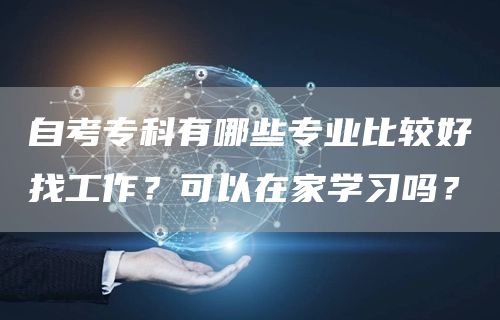 自考专科有哪些专业比较好找工作？可以在家学习吗？(图1)