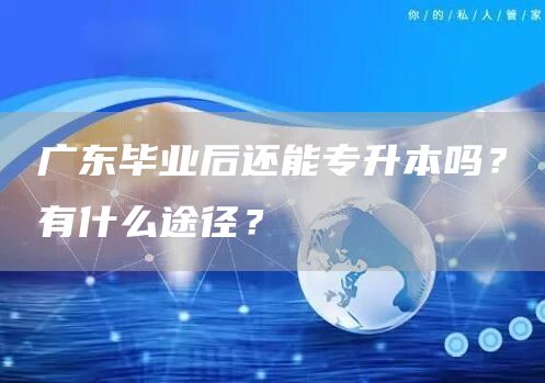 广东毕业后还能专升本吗？有什么途径？(图1)