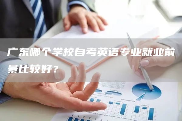 广东哪个学校自考英语专业就业前景比较好？(图1)