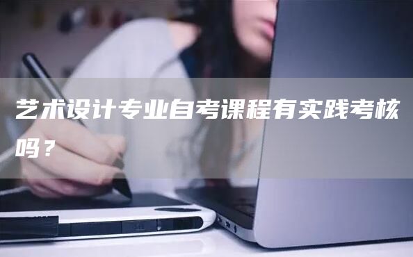 艺术设计专业自考课程有实践考核吗？(图1)