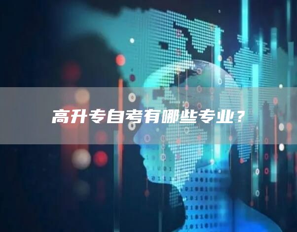 高升专自考有哪些专业？(图1)