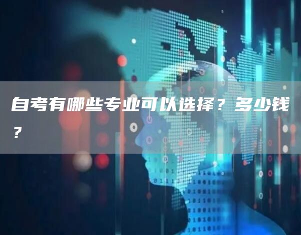 自考有哪些专业可以选择？多少钱？