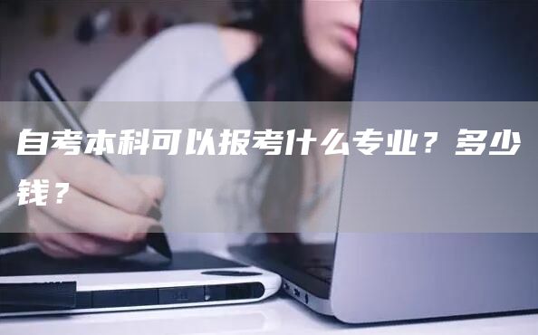 自考本科可以报考什么专业？多少钱？