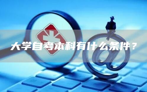 大学自考本科有什么条件？(图1)