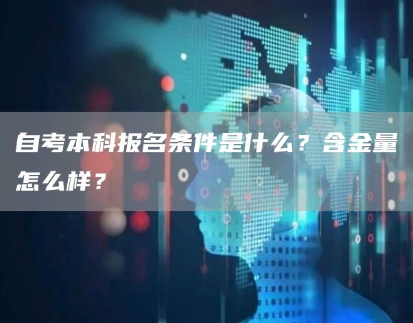 自考本科报名条件是什么？含金量怎么样？(图1)