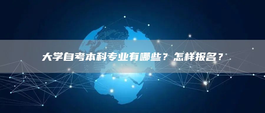 大学自考本科专业有哪些？怎样报名？