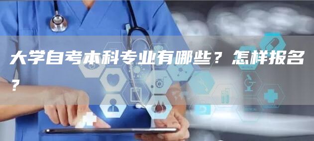 大学自考本科专业有哪些？怎样报名？(图1)