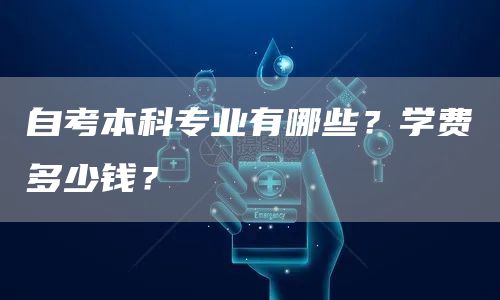 自考本科专业有哪些？学费多少钱？(图1)