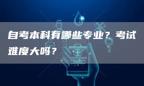 自考本科有哪些专业？考试难度大吗？(图1)