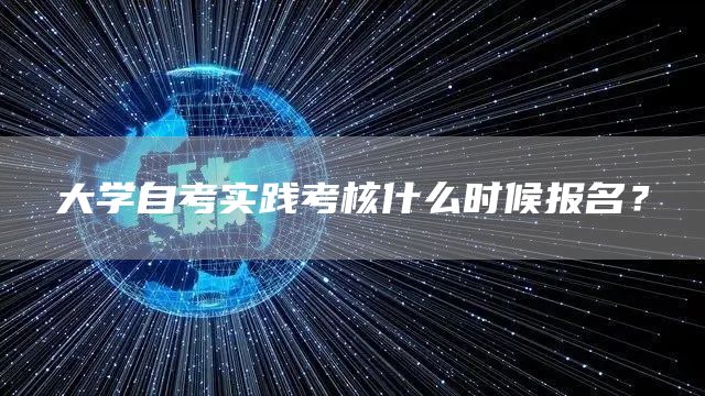 大学自考实践考核什么时候报名？(图1)