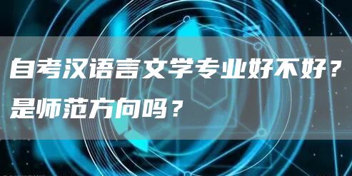 自考汉语言文学专业好不好？是师范方向吗？