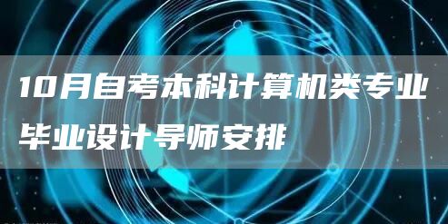 10月自考本科计算机类专业毕业设计导师安排