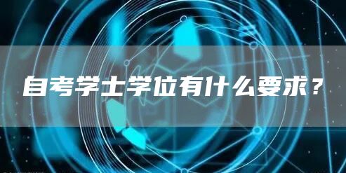 自考学士学位有什么要求？(图1)