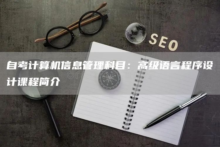 自考计算机信息管理科目：高级语言程序设计课程简介(图1)