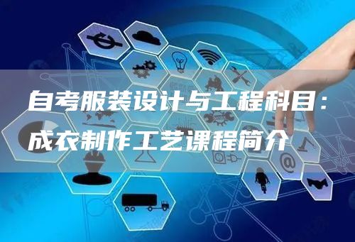 自考服装设计与工程科目：成衣制作工艺课程简介(图1)