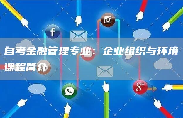 自考金融管理专业：企业组织与环境课程简介(图1)