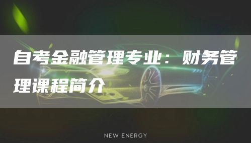 自考金融管理专业：财务管理课程简介