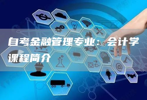 自考金融管理专业：会计学课程简介