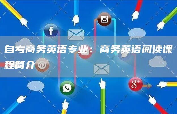 自考商务英语专业：商务英语阅读课程简介