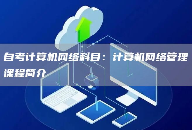 自考计算机网络科目：计算机网络管理课程简介(图1)