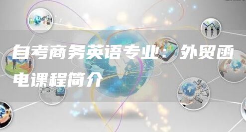 自考商务英语专业：外贸函电课程简介(图1)