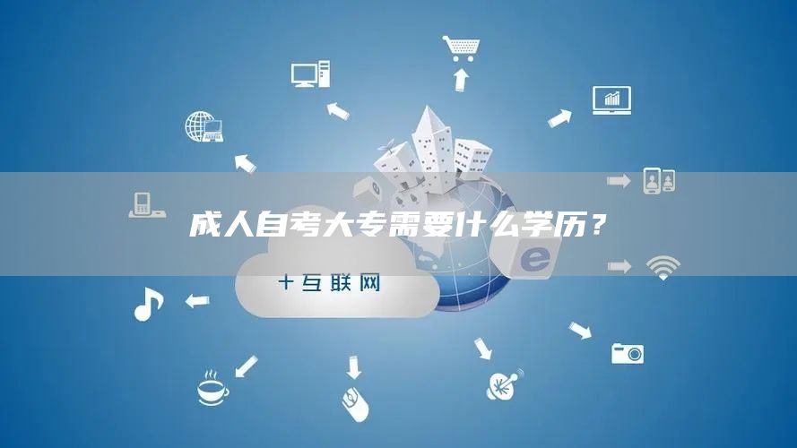 成人自考大专需要什么学历？(图1)