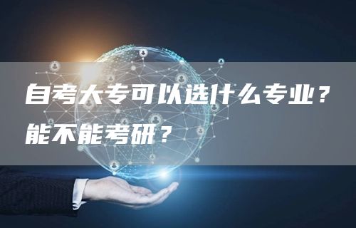 自考大专可以选什么专业？能不能考研？(图1)