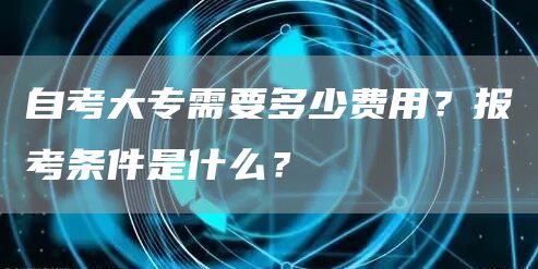 自考大专需要多少费用？报考条件是什么？(图1)