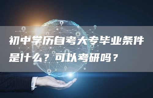 初中学历自考大专毕业条件是什么？可以考研吗？(图1)