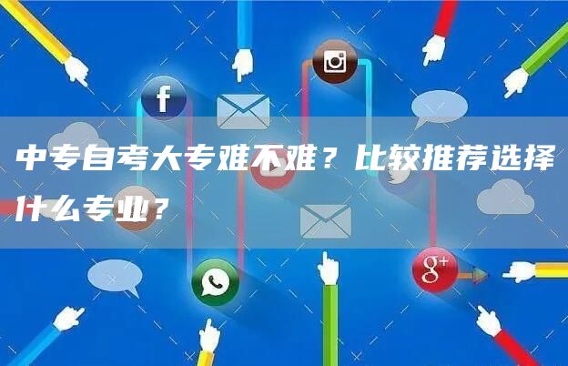 中专自考大专难不难？比较推荐选择什么专业？